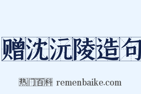 赠沈沅陵造句是什么意思的图片
